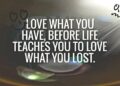 love what you have, before life teaches you to lov - tymoff